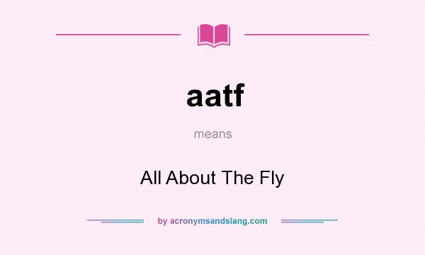 What does aatf mean? It stands for All About The Fly
