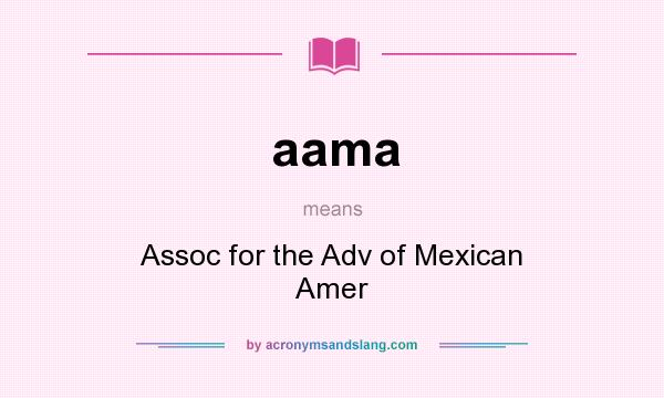 What does aama mean? It stands for Assoc for the Adv of Mexican Amer