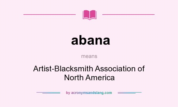 What does abana mean? It stands for Artist-Blacksmith Association of North America