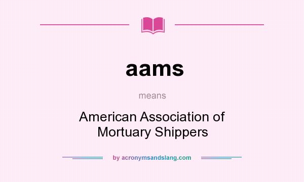 What does aams mean? It stands for American Association of Mortuary Shippers