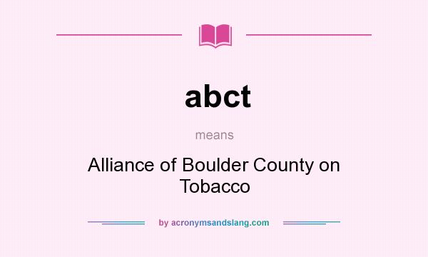 What does abct mean? It stands for Alliance of Boulder County on Tobacco