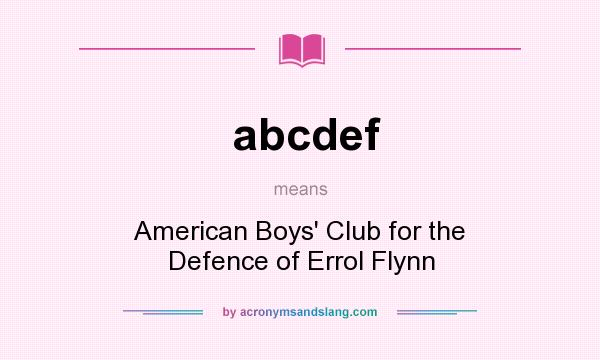 What does abcdef mean? It stands for American Boys` Club for the Defence of Errol Flynn
