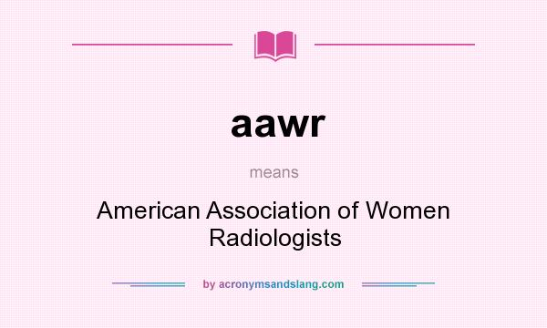 What does aawr mean? It stands for American Association of Women Radiologists
