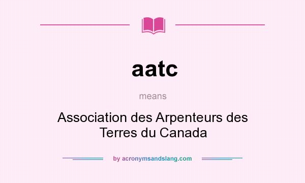 What does aatc mean? It stands for Association des Arpenteurs des Terres du Canada