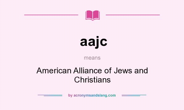 What does aajc mean? It stands for American Alliance of Jews and Christians