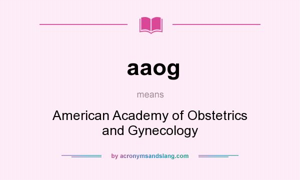What does aaog mean? It stands for American Academy of Obstetrics and Gynecology