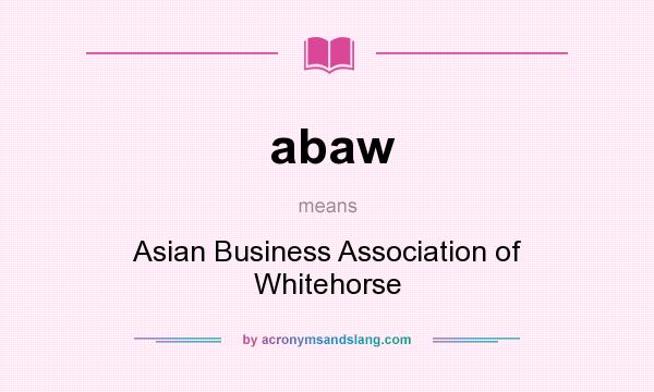 What does abaw mean? It stands for Asian Business Association of Whitehorse