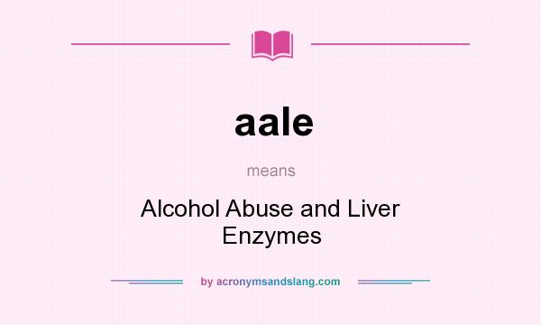 What does aale mean? It stands for Alcohol Abuse and Liver Enzymes