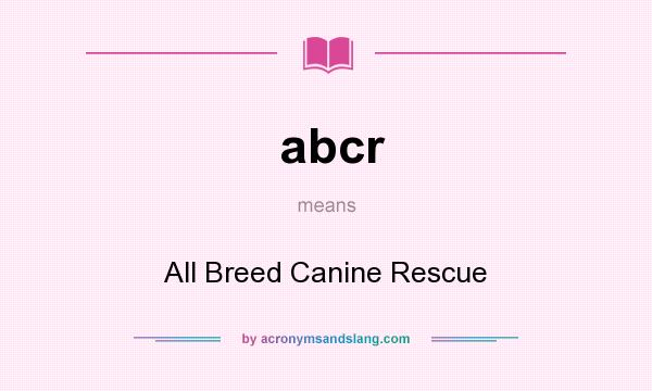 What does abcr mean? It stands for All Breed Canine Rescue