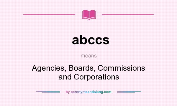 What does abccs mean? It stands for Agencies, Boards, Commissions and Corporations
