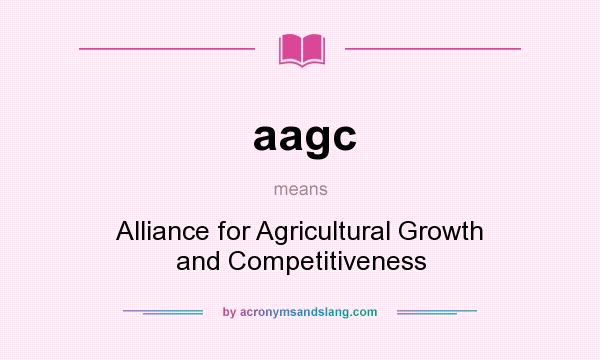 What does aagc mean? It stands for Alliance for Agricultural Growth and Competitiveness