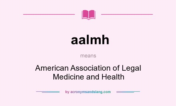 What does aalmh mean? It stands for American Association of Legal Medicine and Health