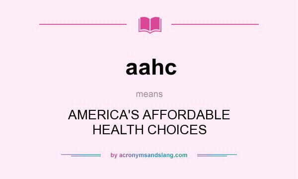 What does aahc mean? It stands for AMERICA`S AFFORDABLE HEALTH CHOICES