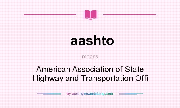 What does aashto mean? It stands for American Association of State Highway and Transportation Offi