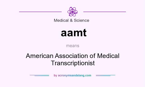 What does aamt mean? It stands for American Association of Medical Transcriptionist