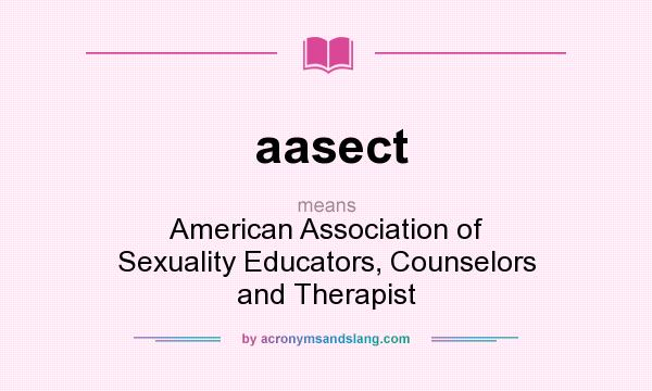What does aasect mean? It stands for American Association of Sexuality Educators, Counselors and Therapist