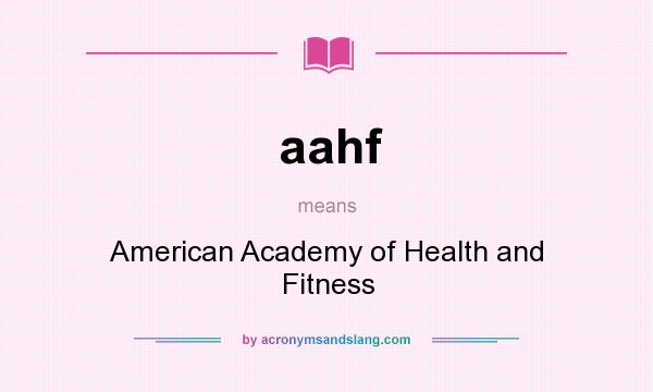 What does aahf mean? It stands for American Academy of Health and Fitness