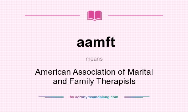 What does aamft mean? It stands for American Association of Marital and Family Therapists