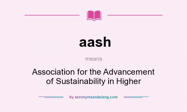 What does aash mean? It stands for Association for the Advancement of Sustainability in Higher