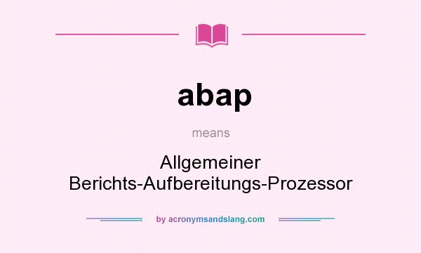 What does abap mean? It stands for Allgemeiner Berichts-Aufbereitungs-Prozessor