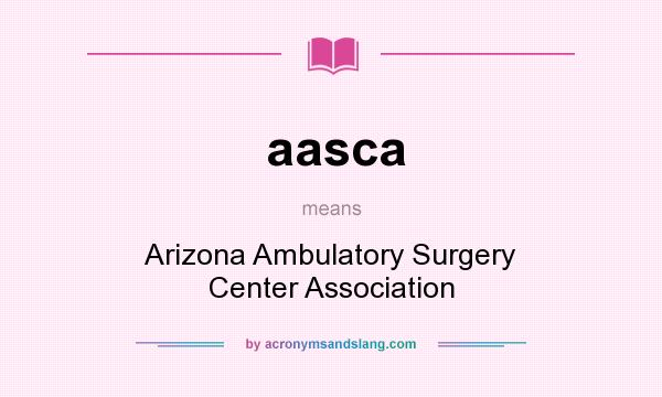 What does aasca mean? It stands for Arizona Ambulatory Surgery Center Association