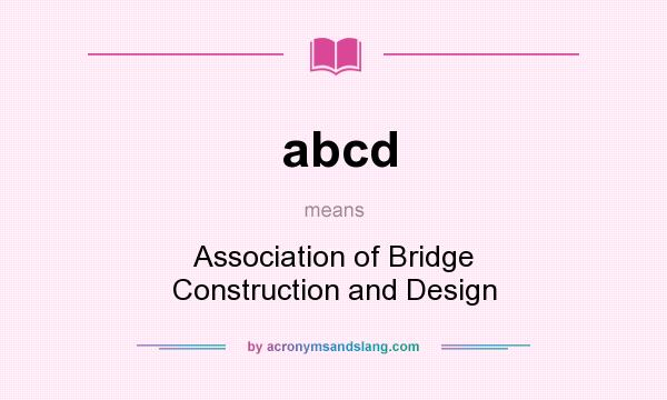 What does abcd mean? It stands for Association of Bridge Construction and Design