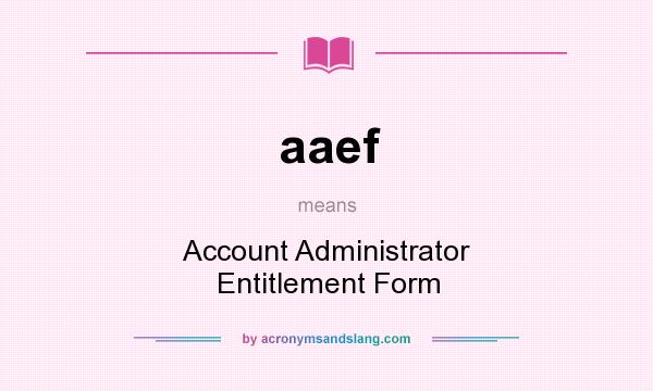 What does aaef mean? It stands for Account Administrator Entitlement Form