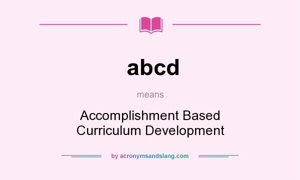What does abcd mean? It stands for Accomplishment Based Curriculum Development