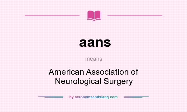 What does aans mean? It stands for American Association of Neurological Surgery