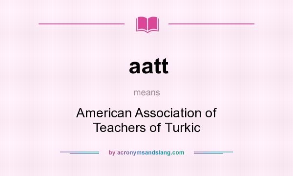 What does aatt mean? It stands for American Association of Teachers of Turkic