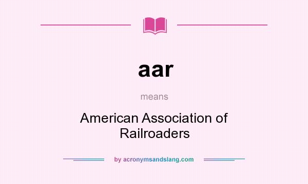 What does aar mean? It stands for American Association of Railroaders