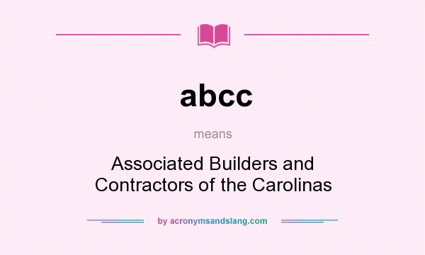 What does abcc mean? It stands for Associated Builders and Contractors of the Carolinas