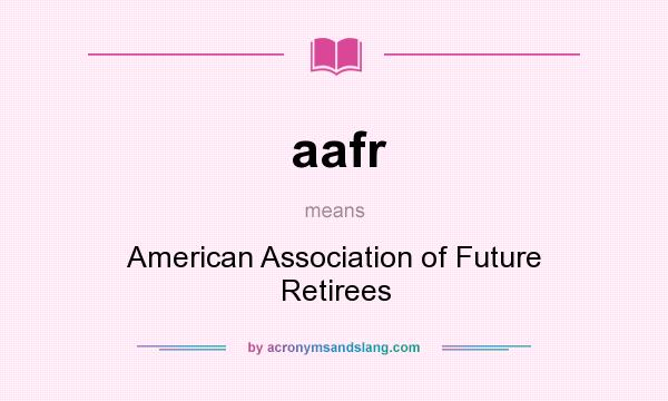 What does aafr mean? It stands for American Association of Future Retirees