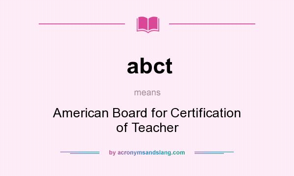 What does abct mean? It stands for American Board for Certification of Teacher