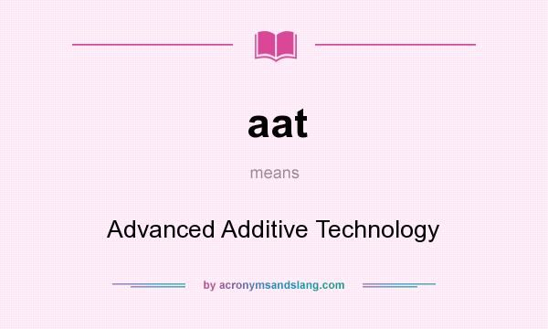 What does aat mean? It stands for Advanced Additive Technology