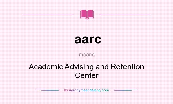 What does aarc mean? It stands for Academic Advising and Retention Center
