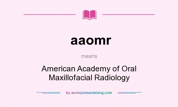 What does aaomr mean? It stands for American Academy of Oral Maxillofacial Radiology