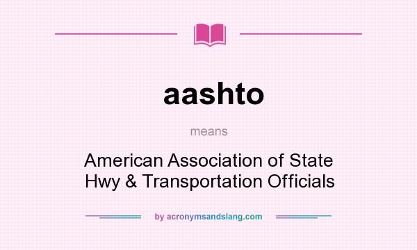 What does aashto mean? It stands for American Association of State Hwy & Transportation Officials