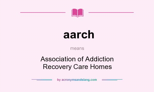 What does aarch mean? It stands for Association of Addiction Recovery Care Homes