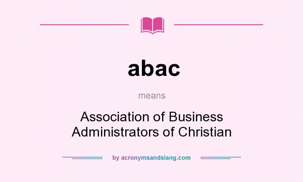 What does abac mean? It stands for Association of Business Administrators of Christian