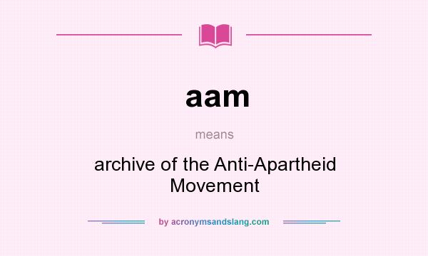 What does aam mean? It stands for archive of the Anti-Apartheid Movement
