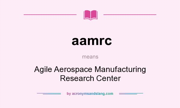 What does aamrc mean? It stands for Agile Aerospace Manufacturing Research Center