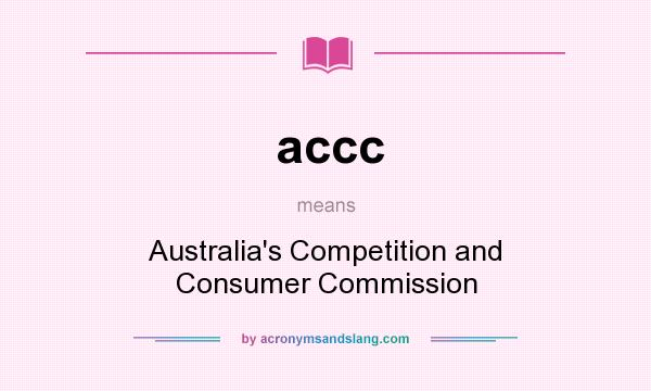 What does accc mean? It stands for Australia`s Competition and Consumer Commission