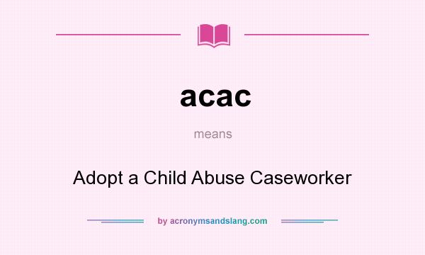 What does acac mean? It stands for Adopt a Child Abuse Caseworker