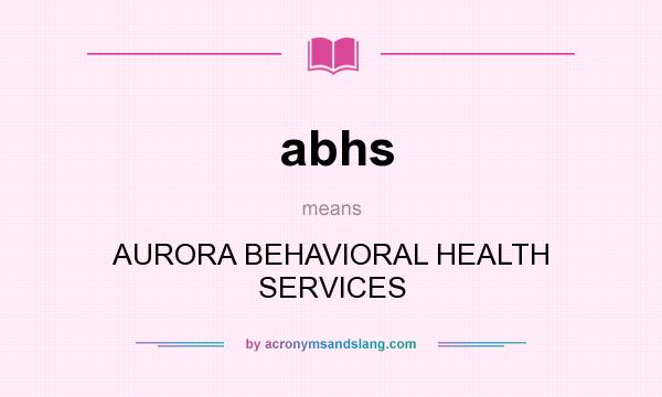 What does abhs mean? It stands for AURORA BEHAVIORAL HEALTH SERVICES