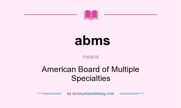 What does abms mean? It stands for American Board of Multiple Specialties