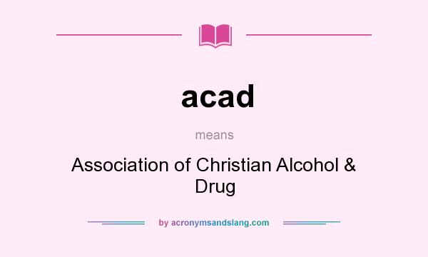 What does acad mean? It stands for Association of Christian Alcohol & Drug