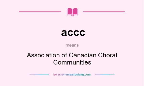What does accc mean? It stands for Association of Canadian Choral Communities