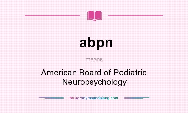 What does abpn mean? It stands for American Board of Pediatric Neuropsychology