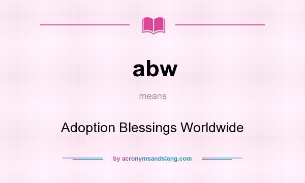 What does abw mean? It stands for Adoption Blessings Worldwide